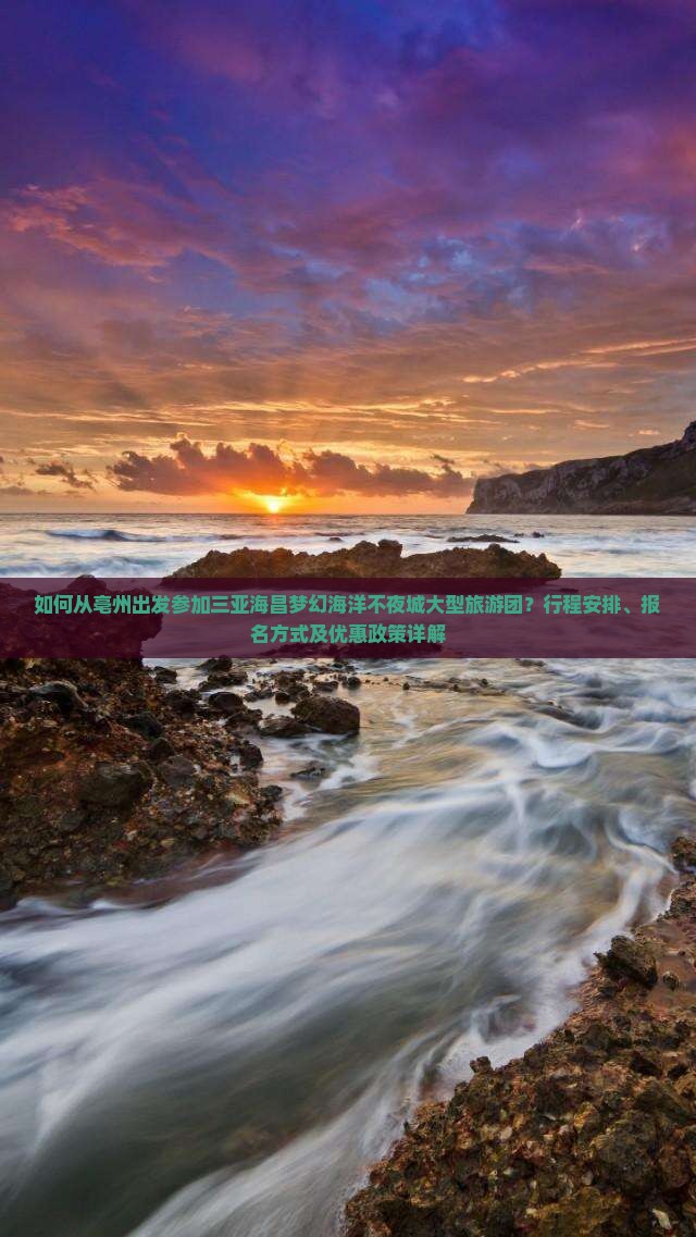 如何从亳州出发参加三亚海昌梦幻海洋不夜城大型旅游团？行程安排、报名方式及优惠政策详解