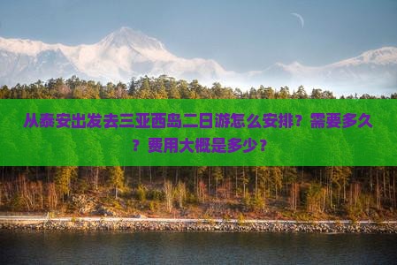 从泰安出发去三亚西岛二日游怎么安排？需要多久？费用大概是多少？
