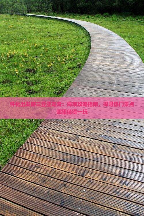 怀化出发游三亚亚龙湾：海南攻略指南，探寻热门景点哪里值得一玩