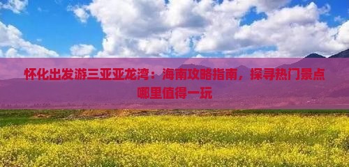 怀化出发游三亚亚龙湾：海南攻略指南，探寻热门景点哪里值得一玩