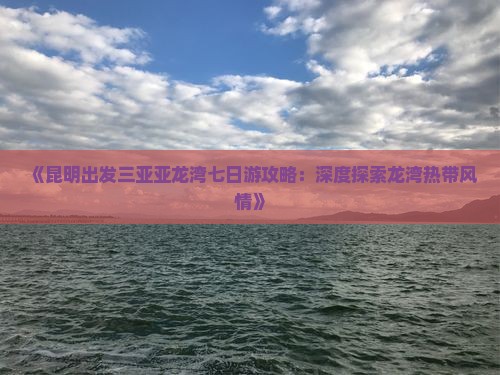 《昆明出发三亚亚龙湾七日游攻略：深度探索龙湾热带风情》