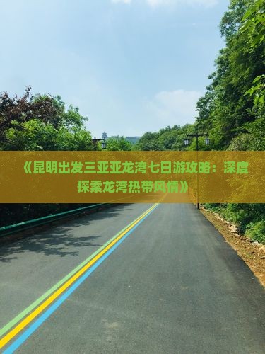 《昆明出发三亚亚龙湾七日游攻略：深度探索龙湾热带风情》