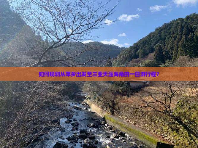 如何规划从萍乡出发至三亚天涯海角的一日游行程？