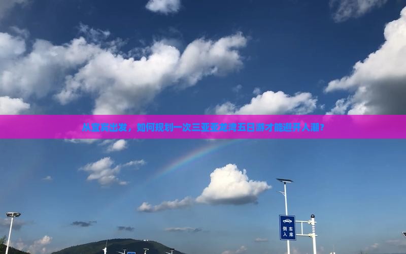 从宜宾出发，如何规划一次三亚亚龙湾五日游才能避开人潮？