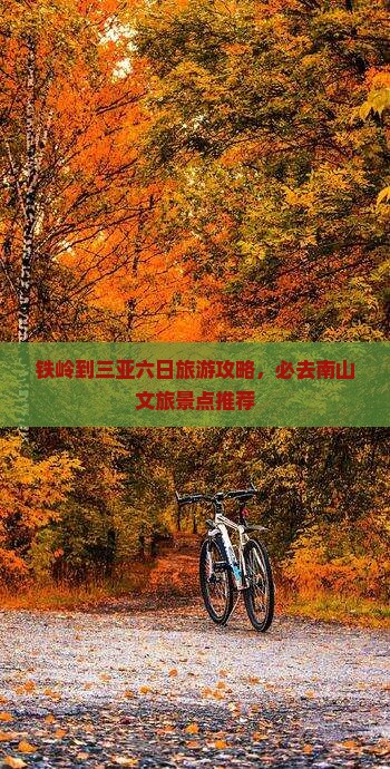 铁岭到三亚六日旅游攻略，必去南山文旅景点推荐