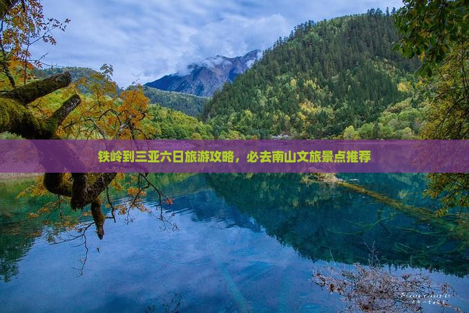 铁岭到三亚六日旅游攻略，必去南山文旅景点推荐