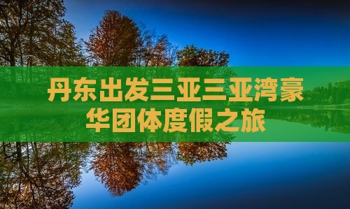 丹东出发三亚三亚湾豪华团体度假之旅