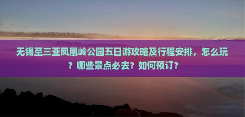 无锡至三亚凤凰岭公园五日游攻略及行程安排，怎么玩？哪些景点必去？如何预订？