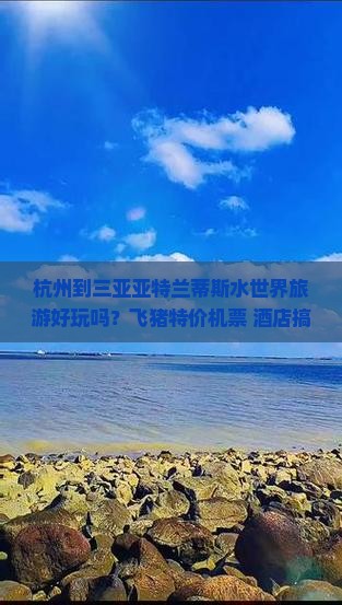 杭州到三亚亚特兰蒂斯水世界旅游好玩吗？飞猪特价机票+酒店搞定自由行痛点！