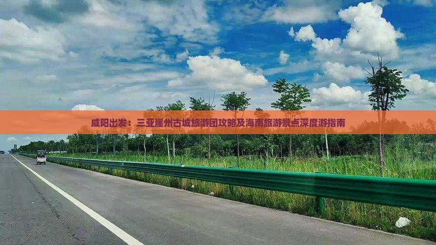 咸阳出发：三亚崖州古城旅游团攻略及海南旅游景点深度游指南