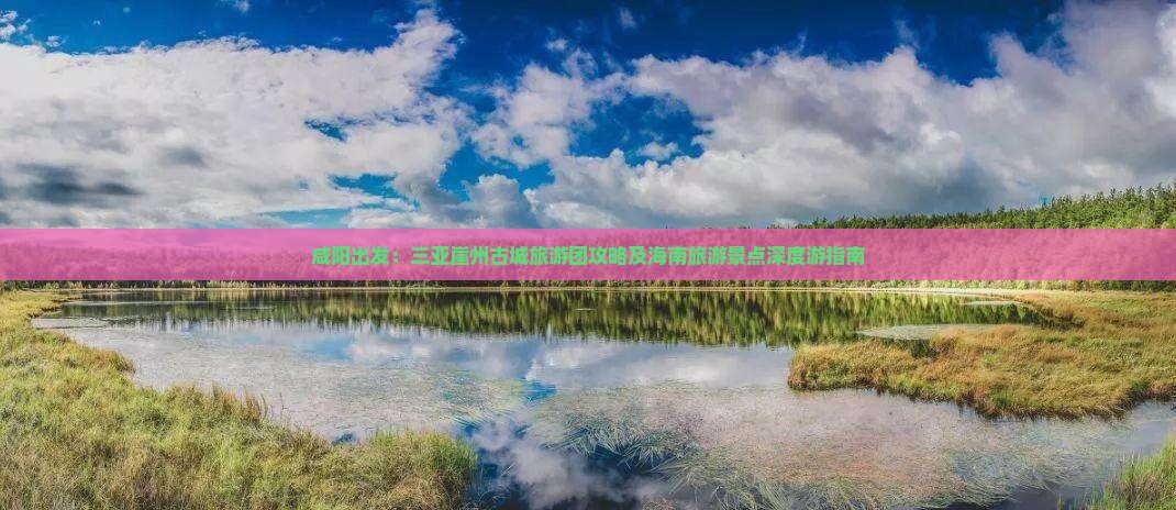 咸阳出发：三亚崖州古城旅游团攻略及海南旅游景点深度游指南