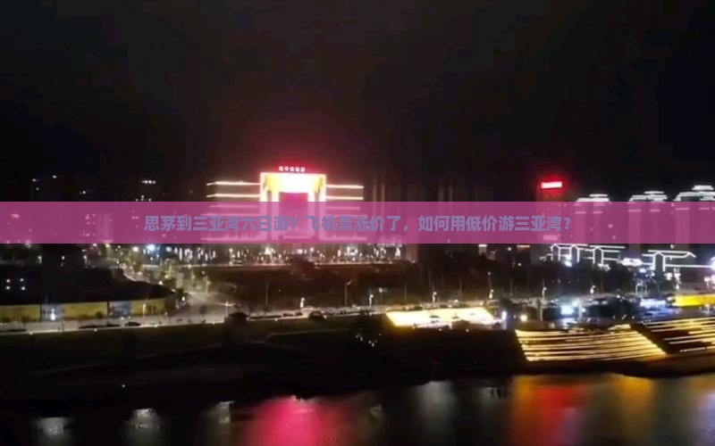 思茅到三亚湾六日游？飞机票涨价了，如何用低价游三亚湾？
