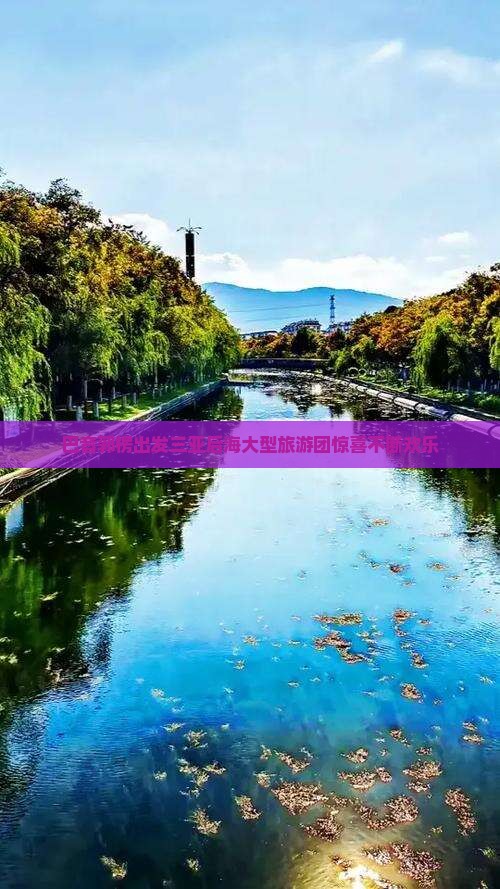 巴音郭楞出发三亚后海大型旅游团惊喜不断欢乐