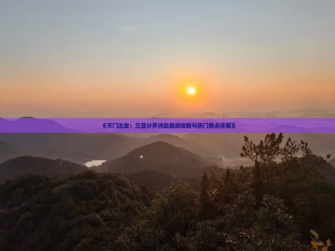 《天门出发：三亚分界洲岛旅游攻略与热门景点详解》