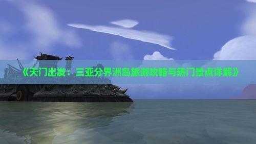 《天门出发：三亚分界洲岛旅游攻略与热门景点详解》