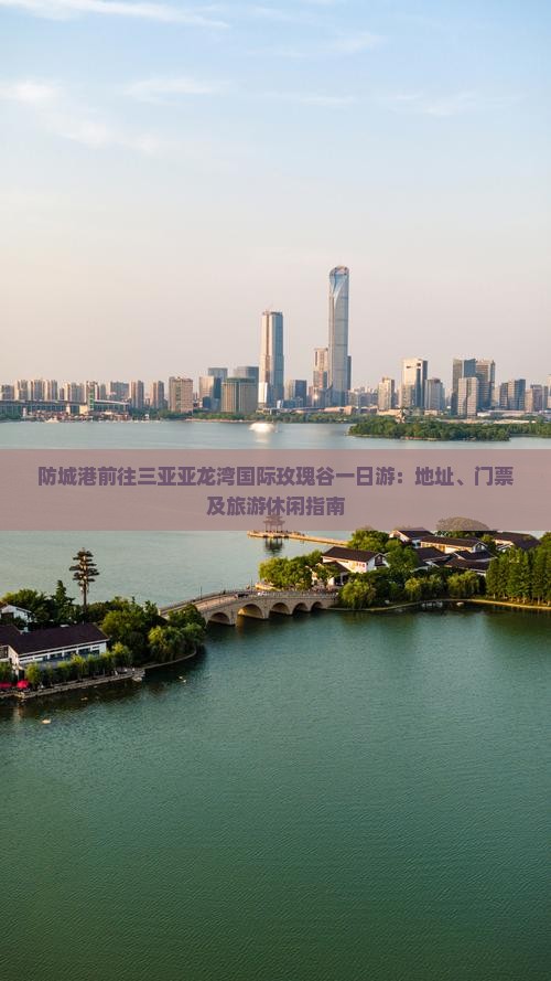 防城港前往三亚亚龙湾国际玫瑰谷一日游：地址、门票及旅游休闲指南