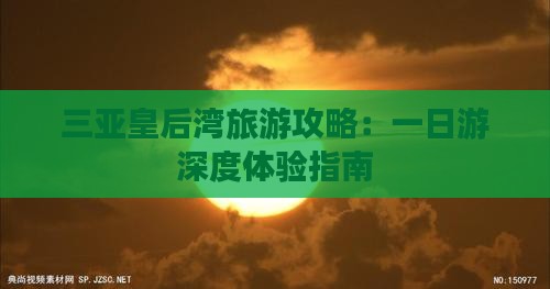 三亚皇后湾旅游攻略：一日游深度体验指南