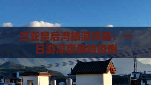 三亚皇后湾旅游攻略：一日游深度体验指南