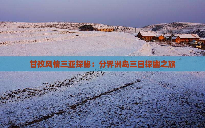 甘孜风情三亚探秘：分界洲岛三日探幽之旅