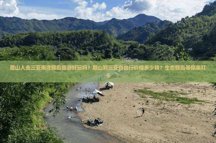 眉山人去三亚南湾猴岛旅游好玩吗？眉山到三亚自由行价格多少钱？生态猴岛等你来打卡