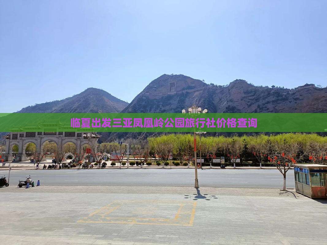临夏出发三亚凤凰岭公园旅行社价格查询
