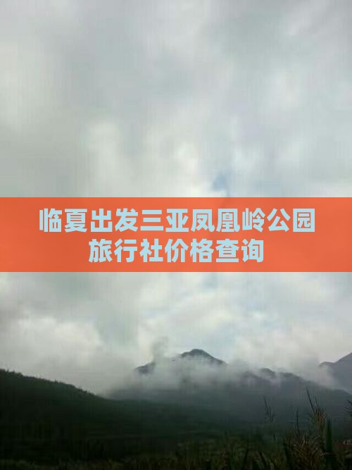 临夏出发三亚凤凰岭公园旅行社价格查询