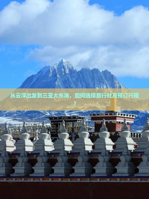 从云浮出发到三亚大东海，如何选择旅行社及预订行程？