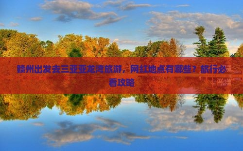 赣州出发去三亚亚龙湾旅游，网红地点有哪些？旅行必看攻略