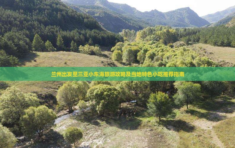 兰州出发至三亚小东海旅游攻略及当地特色小吃推荐指南