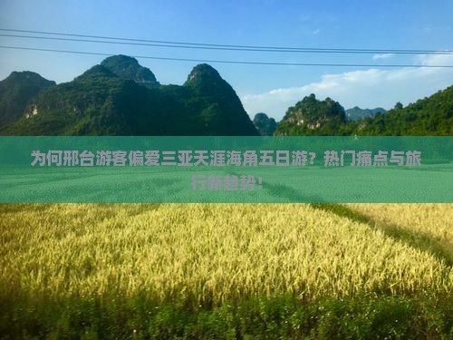 为何邢台游客偏爱三亚天涯海角五日游？热门痛点与旅行新趋势！