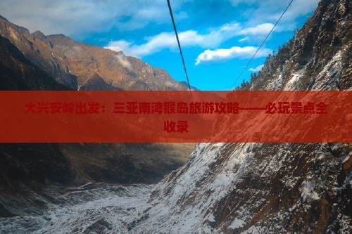 大兴安岭出发：三亚南湾猴岛旅游攻略——必玩景点全收录