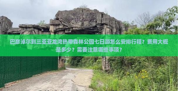 巴彦淖尔到三亚亚龙湾热带森林公园七日游怎么安排行程？费用大概是多少？需要注意哪些事项？