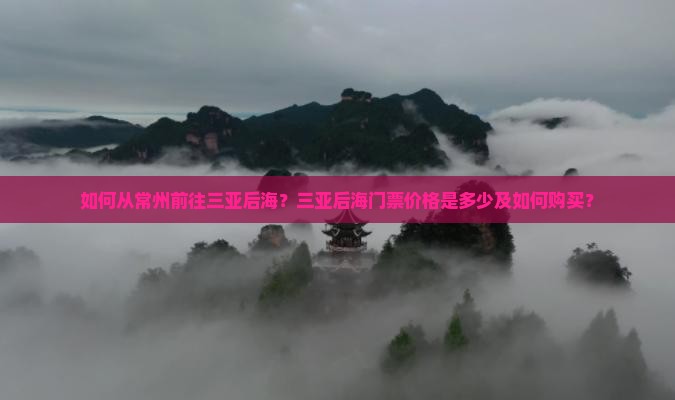 如何从常州前往三亚后海？三亚后海门票价格是多少及如何购买？