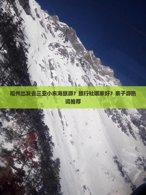 福州出发去三亚小东海旅游？旅行社哪家好？亲子游热词推荐