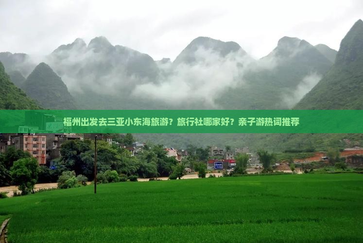 福州出发去三亚小东海旅游？旅行社哪家好？亲子游热词推荐