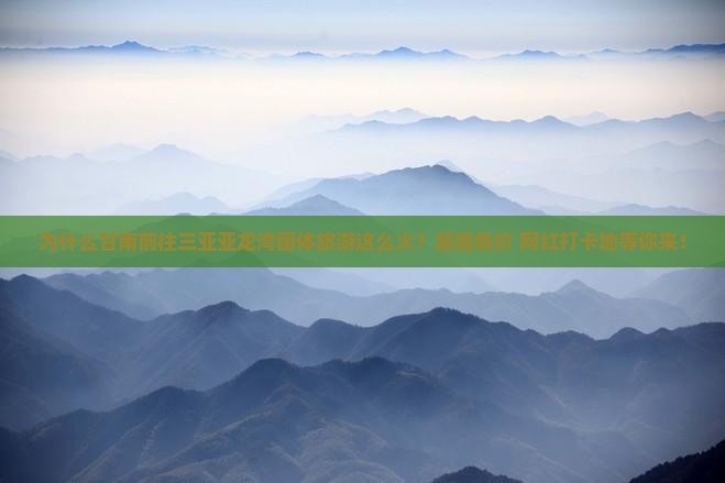 为什么甘南前往三亚亚龙湾团体旅游这么火？超值低价+网红打卡地等你来！