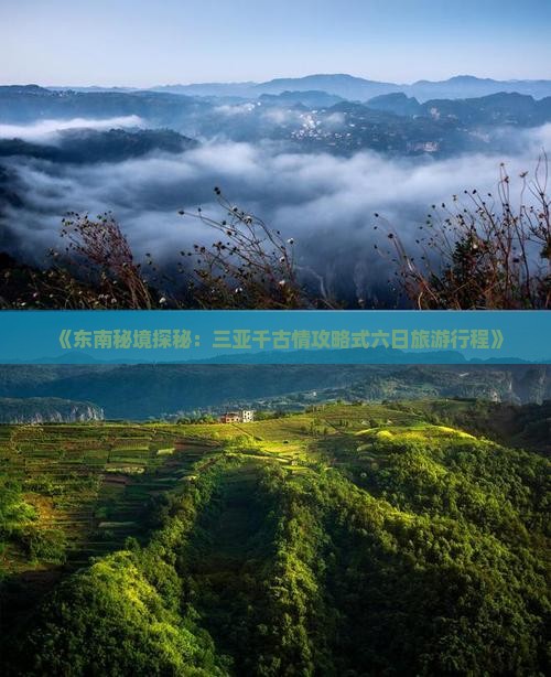 《东南秘境探秘：三亚千古情攻略式六日旅游行程》