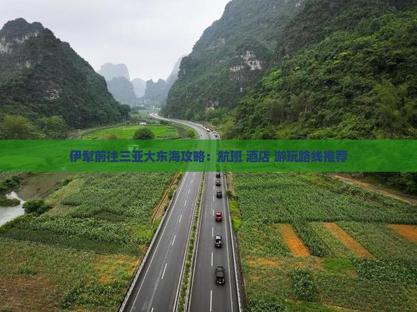 伊犁前往三亚大东海攻略：航班+酒店+游玩路线推荐