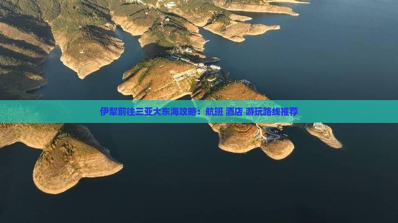伊犁前往三亚大东海攻略：航班+酒店+游玩路线推荐