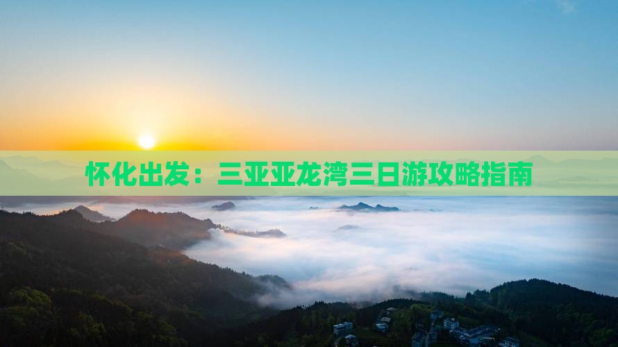 怀化出发：三亚亚龙湾三日游攻略指南