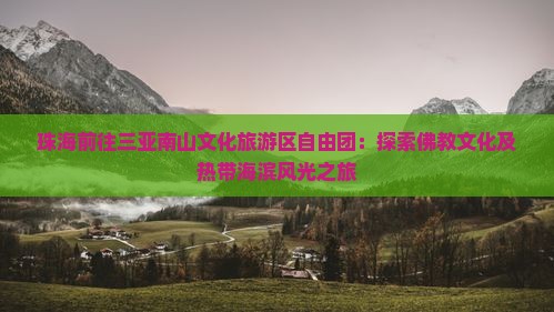 珠海前往三亚南山文化旅游区自由团：探索佛教文化及热带海滨风光之旅