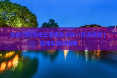张家口到海南三亚蜈支洲岛一日游攻略 | 蜈洲岛游玩指南
