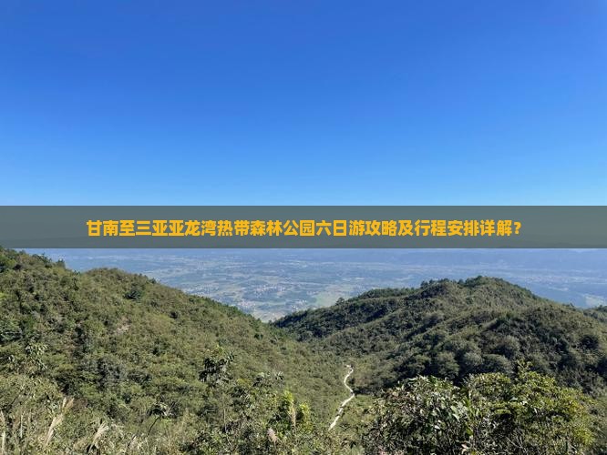 甘南至三亚亚龙湾热带森林公园六日游攻略及行程安排详解？