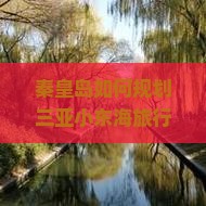 秦皇岛如何规划三亚小东海旅行攻略，如何解决行程痛点实现无忧畅游？