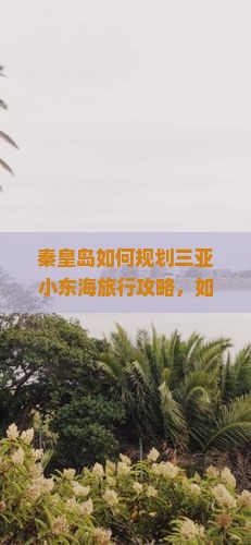 秦皇岛如何规划三亚小东海旅行攻略，如何解决行程痛点实现无忧畅游？
