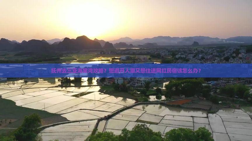抚州去三亚海棠湾攻略？想避开人潮又想住进网红民宿该怎么办？