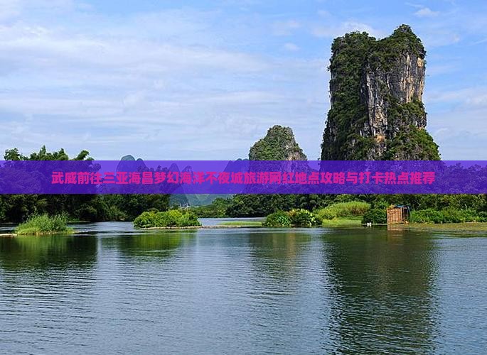 武威前往三亚海昌梦幻海洋不夜城旅游网红地点攻略与打卡热点推荐