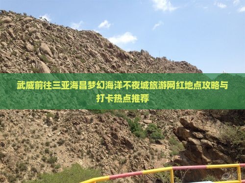 武威前往三亚海昌梦幻海洋不夜城旅游网红地点攻略与打卡热点推荐