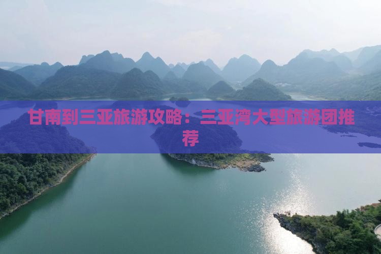 甘南到三亚旅游攻略：三亚湾大型旅游团推荐