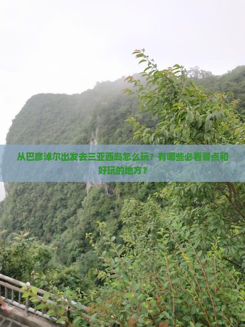 从巴彦淖尔出发去三亚西岛怎么玩？有哪些必看景点和好玩的地方？